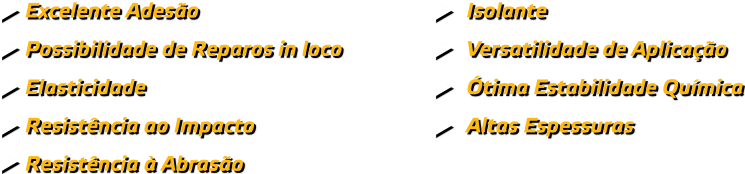 Excelente Adesão | Possibilidade de reparos in loco | Elasticidade | Resistência à abrasão | Isolante | Versatilidade de aplicação | Estabilidad